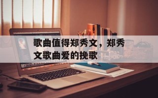 歌曲值得郑秀文，郑秀文歌曲爱的挽歌