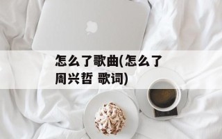 怎么了歌曲(怎么了 周兴哲 歌词)