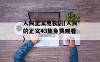 人民正义电视剧(人民的正义43集免费观看)