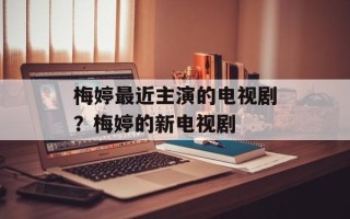 梅婷最近主演的电视剧？梅婷的新电视剧