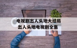 电视剧出人头地大结局 出人头地电视剧全集