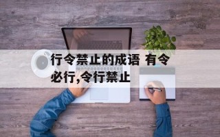 行令禁止的成语 有令必行,令行禁止