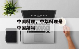 中国料理，中华料理是中国菜吗
