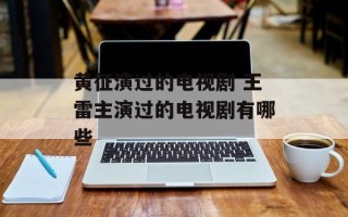 黄征演过的电视剧 王雷主演过的电视剧有哪些