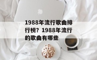 1988年流行歌曲排行榜？1988年流行的歌曲有哪些
