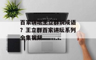 百家讲坛王立群说成语？王立群百家讲坛系列全集视频