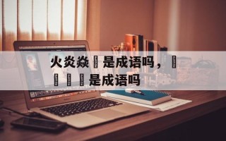 火炎焱燚是成语吗，卐卍卍卐是成语吗