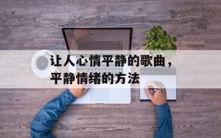 让人心情平静的歌曲，平静情绪的方法