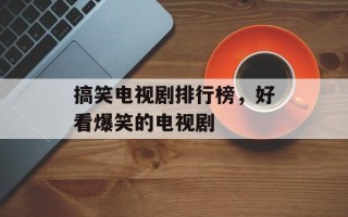 搞笑电视剧排行榜，好看爆笑的电视剧