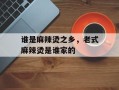 谁是麻辣烫之乡，老式麻辣烫是谁家的