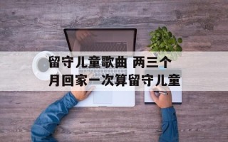 留守儿童歌曲 两三个月回家一次算留守儿童