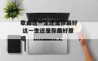 歌曲这一生还是你最好 这一生还是你最好原唱