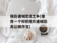 我在诸城恐龙之乡(推荐一个好的地方诸城恐龙公园作文)