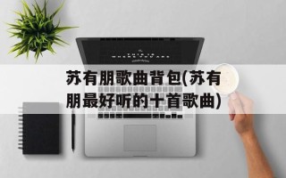 苏有朋歌曲背包(苏有朋最好听的十首歌曲)