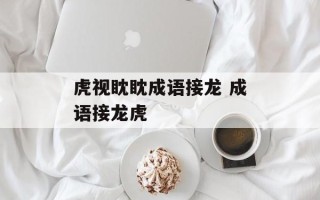 虎视眈眈成语接龙 成语接龙虎
