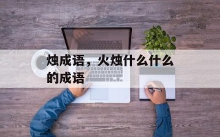 烛成语，火烛什么什么的成语