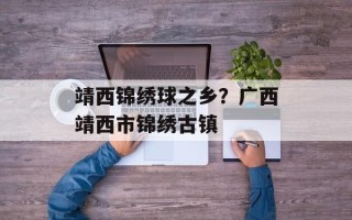 靖西锦绣球之乡？广西靖西市锦绣古镇