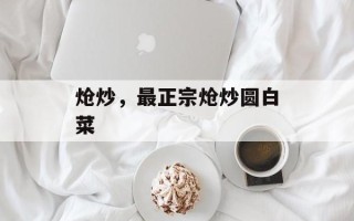 炝炒，最正宗炝炒圆白菜
