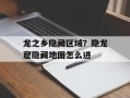 龙之乡隐藏区域？隐龙窟隐藏地图怎么进