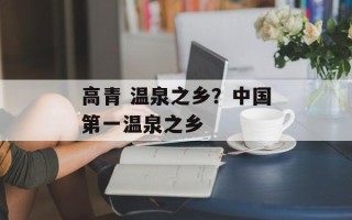 高青 温泉之乡？中国第一温泉之乡