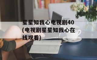 星星知我心电视剧40(电视剧星星知我心在线观看)