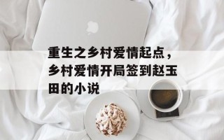 重生之乡村爱情起点，乡村爱情开局签到赵玉田的小说