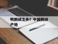 鸭鹅绒之乡？中国鹅绒产地