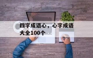 四字成语心，心字成语大全100个