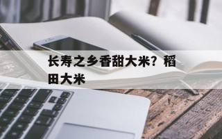 长寿之乡香甜大米？稻田大米