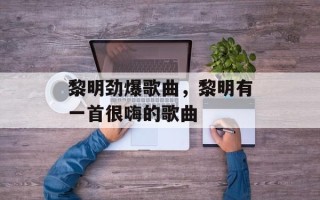 黎明劲爆歌曲，黎明有一首很嗨的歌曲
