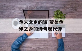 鱼米之乡的诗 赞美鱼米之乡的诗句现代诗