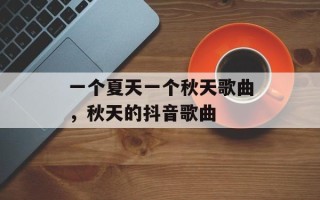 一个夏天一个秋天歌曲，秋天的抖音歌曲