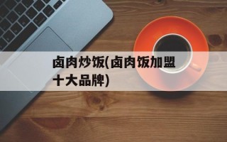 卤肉炒饭(卤肉饭加盟十大品牌)