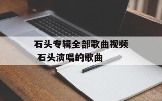 石头专辑全部歌曲视频 石头演唱的歌曲