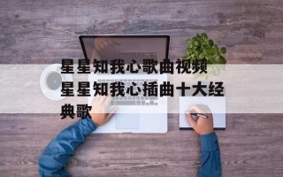 星星知我心歌曲视频 星星知我心插曲十大经典歌