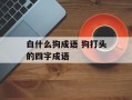 白什么狗成语 狗打头的四字成语