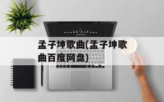 孟子坤歌曲(孟子坤歌曲百度网盘)