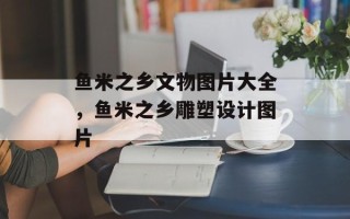 鱼米之乡文物图片大全，鱼米之乡雕塑设计图片