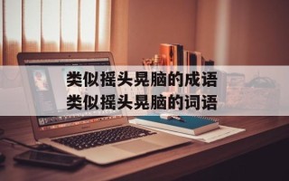 类似摇头晃脑的成语 类似摇头晃脑的词语