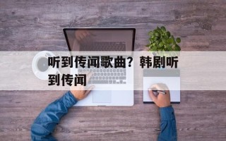 听到传闻歌曲？韩剧听到传闻