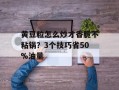 黄豆粒怎么炒才香脆不粘锅？3个技巧省50%油量