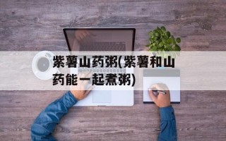 紫薯山药粥(紫薯和山药能一起煮粥)