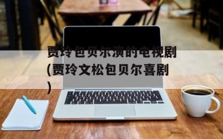 贾玲包贝尔演的电视剧(贾玲文松包贝尔喜剧)