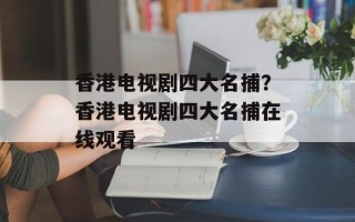 香港电视剧四大名捕？香港电视剧四大名捕在线观看