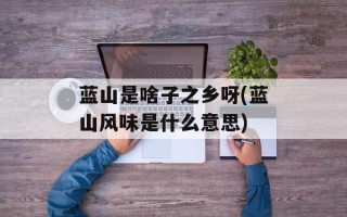 蓝山是啥子之乡呀(蓝山风味是什么意思)