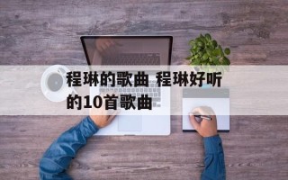 程琳的歌曲 程琳好听的10首歌曲