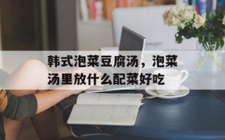 韩式泡菜豆腐汤，泡菜汤里放什么配菜好吃