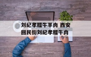 刘纪孝腊牛羊肉 西安回民街刘纪孝腊牛肉
