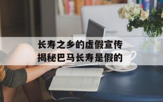 长寿之乡的虚假宣传 揭秘巴马长寿是假的