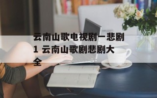 云南山歌电视剧一悲剧1 云南山歌剧悲剧大全